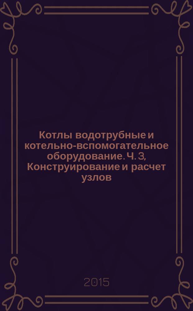 Котлы водотрубные и котельно-вспомогательное оборудование. Ч. 3, Конструирование и расчет узлов, работающих под давлением