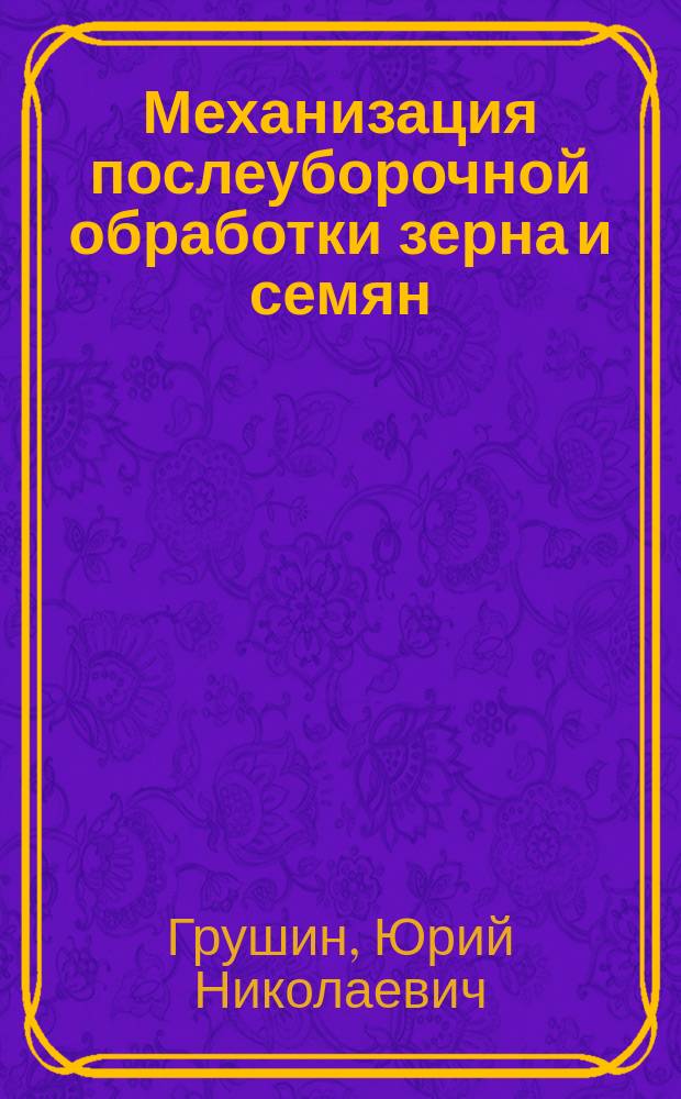 Механизация послеуборочной обработки зерна и семян : учебное пособие для студентов, осваивающих образовательные программы бакалавриата по направлению подготовки "Агроинженерия"