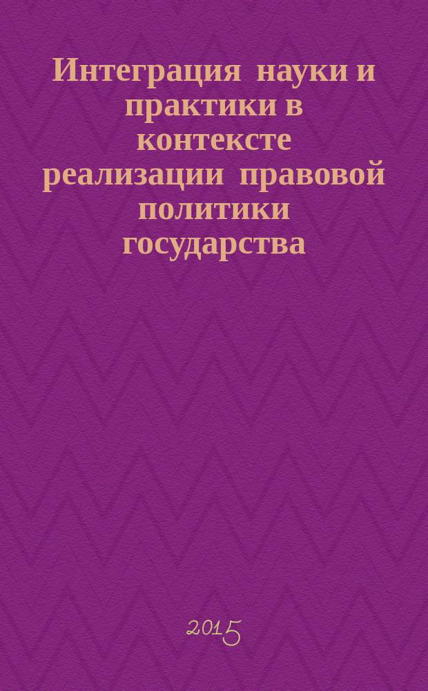 Интеграция науки и практики в контексте реализации правовой политики государства: исторические и современные проблемы права и правоприменения : материалы Всероссийской научно-практической конференции