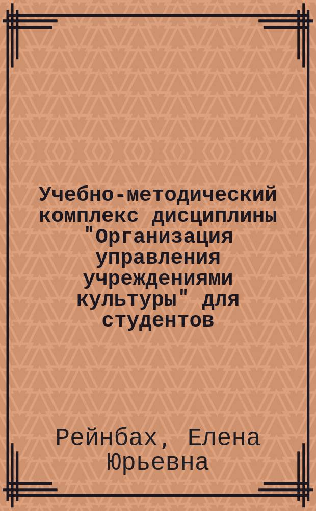 Учебно-методический комплекс дисциплины "Организация управления учреждениями культуры" для студентов, обучающихся по направлению подготовки 071800 Социально-культурная деятельность профиль "Менеджмент социально-культурной деятельности"