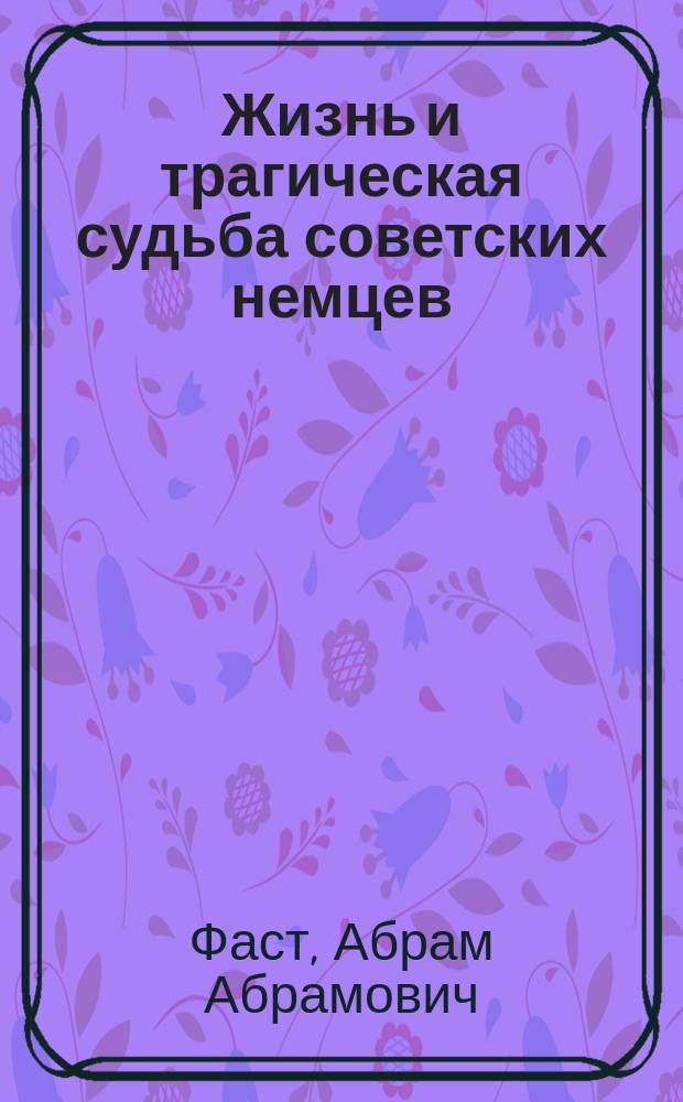Жизнь и трагическая судьба советских немцев : сборник
