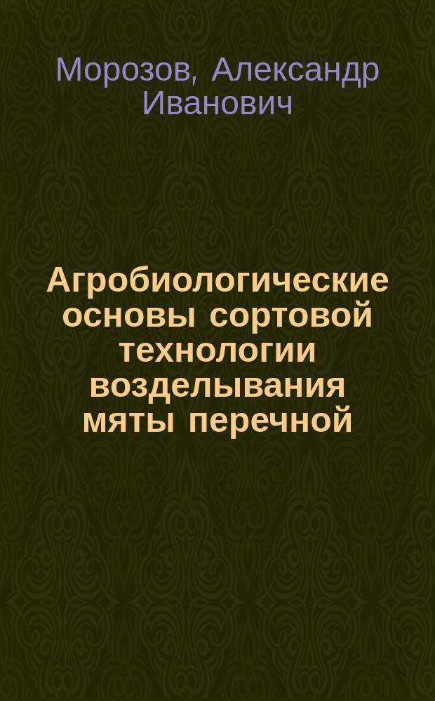 Агробиологические основы сортовой технологии возделывания мяты перечной (Mentha piperita L.) в Нечерноземной зоне России : автореферат диссертации на соискание ученой степени доктора сельскохозяйственных наук : специальность 06.01.06 <Луговодство и лекарственные и эфиро-масличные культуры>