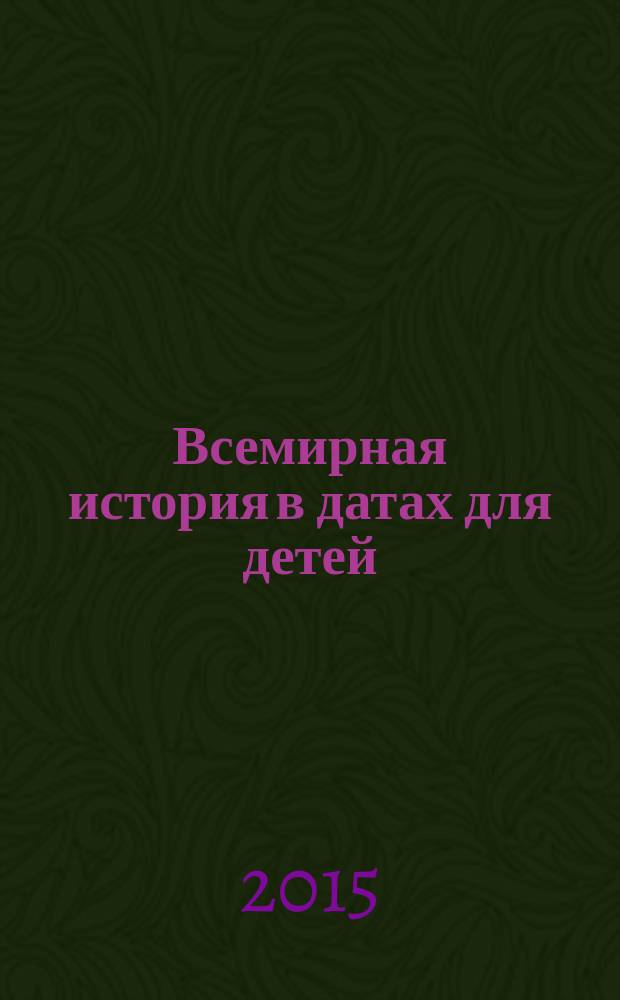 Всемирная история в датах для детей : энциклопедический справочник : для среднего школьного возраста