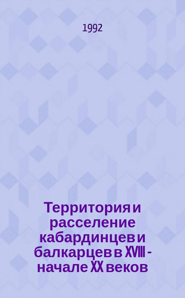 Территория и расселение кабардинцев и балкарцев в XVIII - начале XX веков : сборник документов