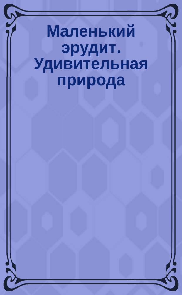 Маленький эрудит. Удивительная природа : электронная игровая книга : для 1 или 2 участников : 1650 вопросов и ответов : викторина : для чтения взрослыми детям