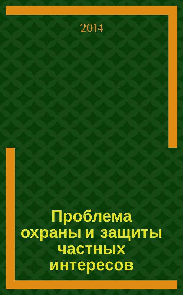 Проблема охраны и защиты частных интересов : сборник статей научно-практической конференции (Москва, 26 апреля 2014 года)