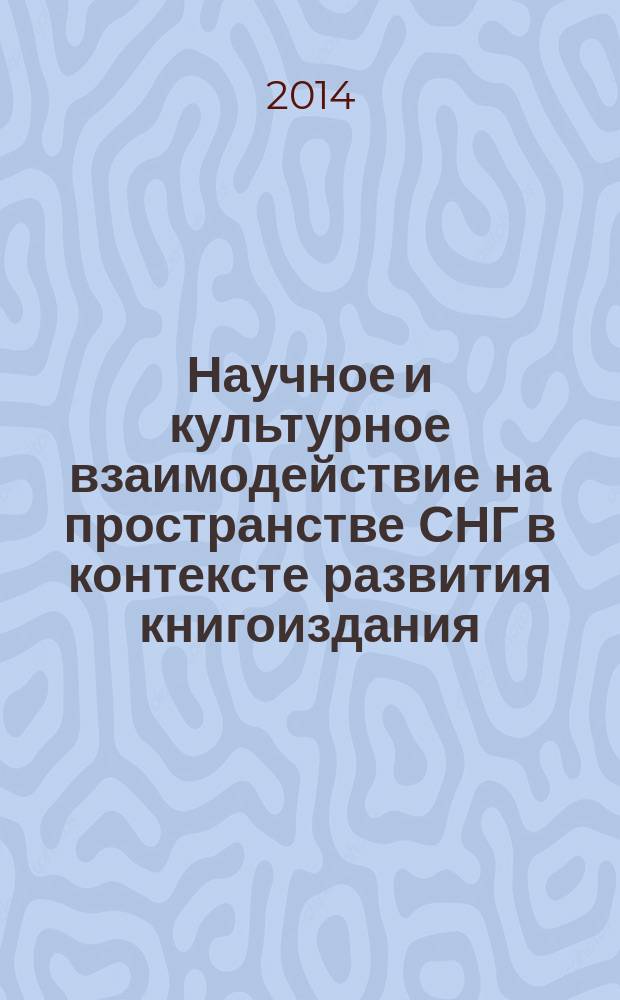 Научное и культурное взаимодействие на пространстве СНГ в контексте развития книгоиздания, книгообмена и науки о книге : материалы Международной научной конференции, Москва, 24-25 ноября 2014 г. к 300-летию Библиотеки академии наук в 2 ч. Ч. 1