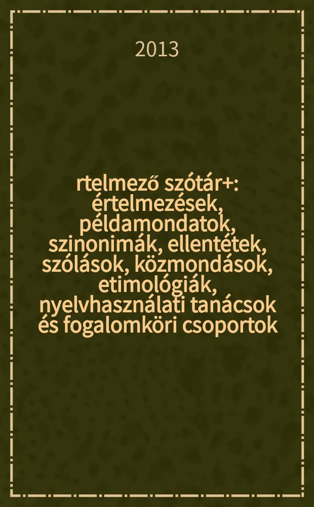Értelmező szótár+ : értelmezések, példamondatok, szinonimák, ellentétek, szólások, közmondások, etimológiák, nyelvhasználati tanácsok és fogalomköri csoportok = Толковый словарь