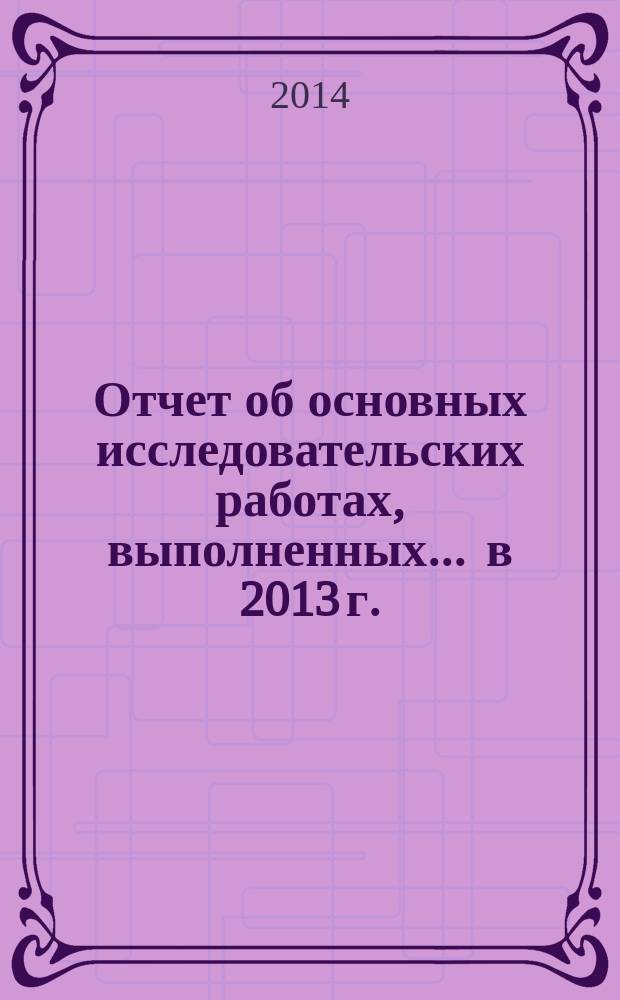 Отчет об основных исследовательских работах, выполненных... ... в 2013 г.