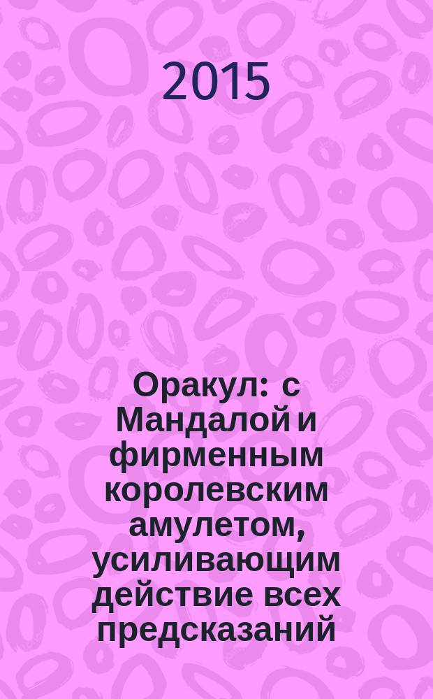 Оракул : с Мандалой и фирменным королевским амулетом, усиливающим действие всех предсказаний : предсказание на каждой страничке
