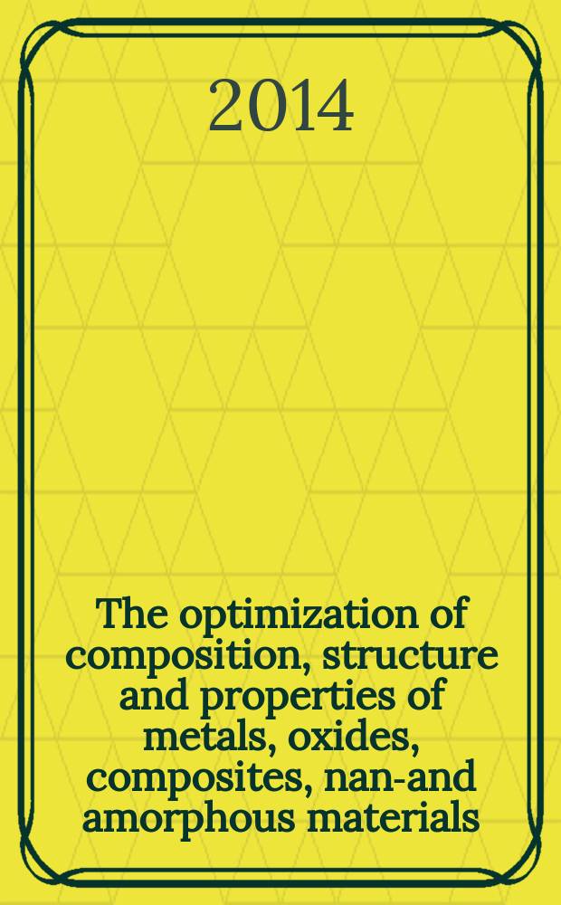 The optimization of composition, structure and properties of metals, oxides, composites, nano- and amorphous materials : 13th Israeli-Russian bi-national workshop, September 15-18, 2014 : proceedings