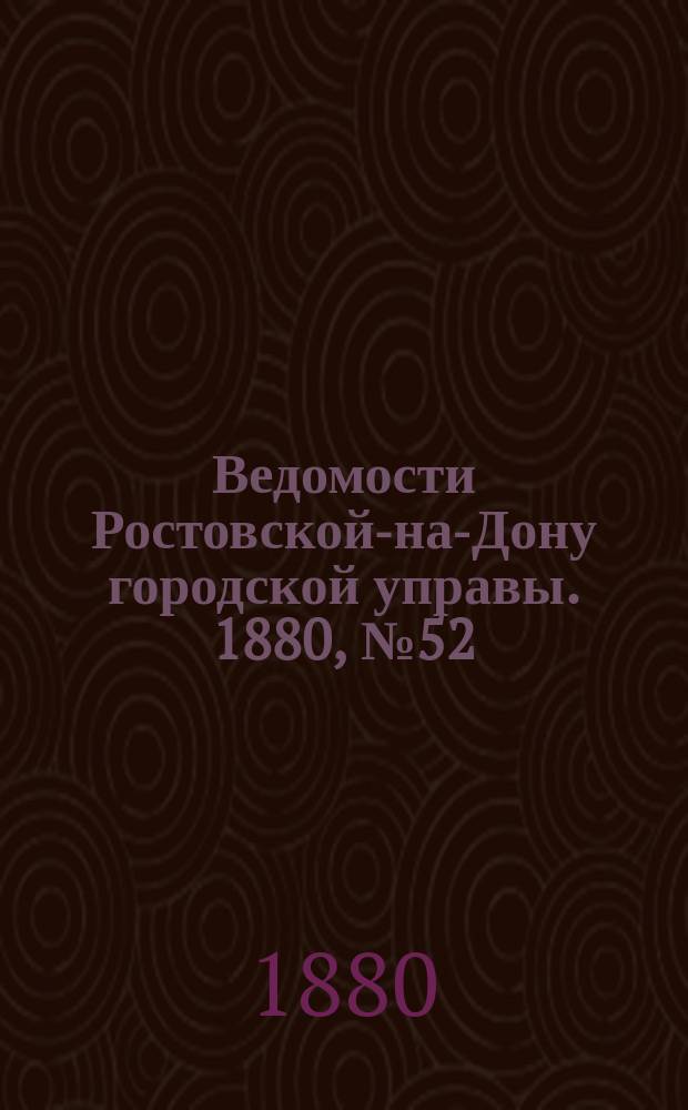 Ведомости Ростовской-на-Дону городской управы. 1880, №52 (28 дек.)