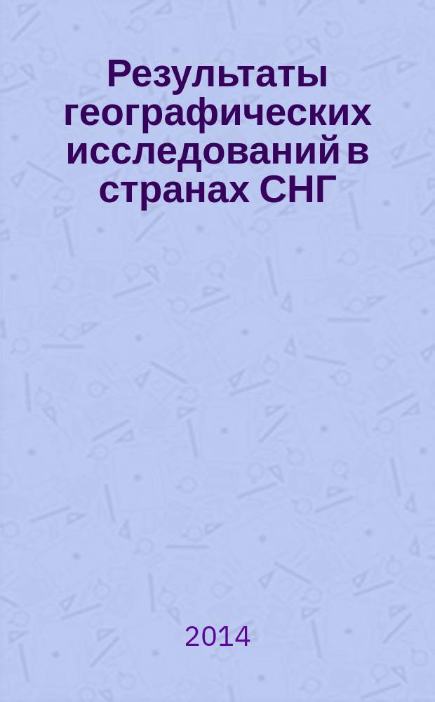 Результаты географических исследований в странах СНГ : сборник, составленный по итогам научно-исследовательских работ в географических учреждениях ряда стран СНГ