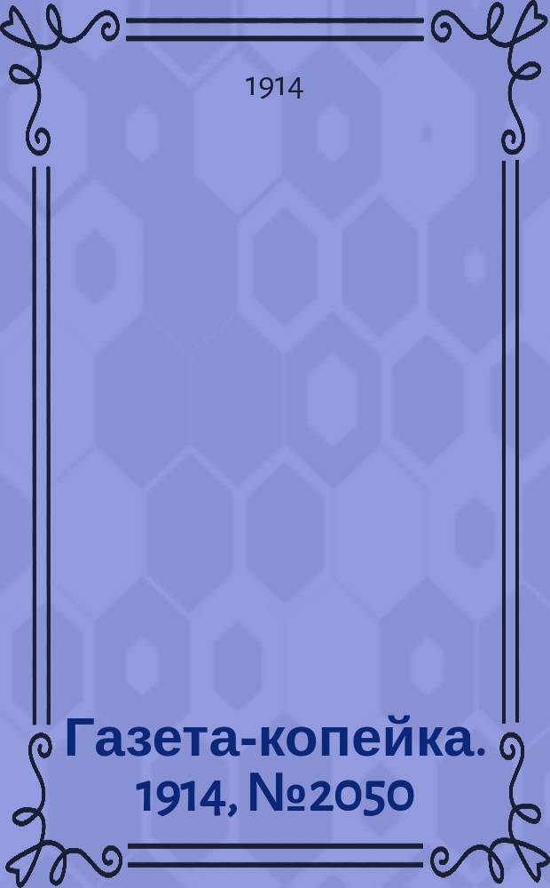Газета-копейка. 1914, № 2050 (31 марта (13 апр.))