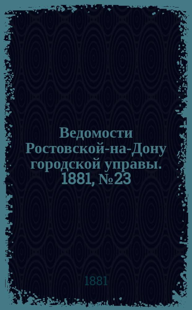 Ведомости Ростовской-на-Дону городской управы. 1881, №23 (7 июня)