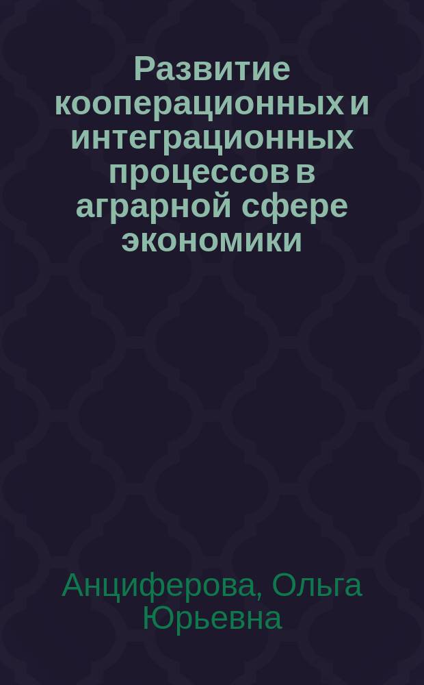 Развитие кооперационных и интеграционных процессов в аграрной сфере экономики:теория, методология, практика : автореферат диссертации на соискание ученой степени доктора экономических наук : специальность 08.00.05 <Экономика и управление народным хозяйством по отраслям и сферам деятельности>