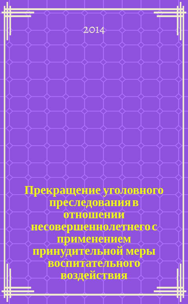 Прекращение уголовного преследования в отношении несовершеннолетнего с применением принудительной меры воспитательного воздействия : монография