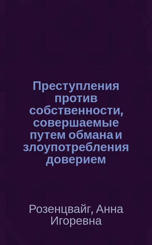 Преступления против собственности, совершаемые путем обмана и злоупотребления доверием, в уголовном праве России: вопросы истории, теории, практики : монография