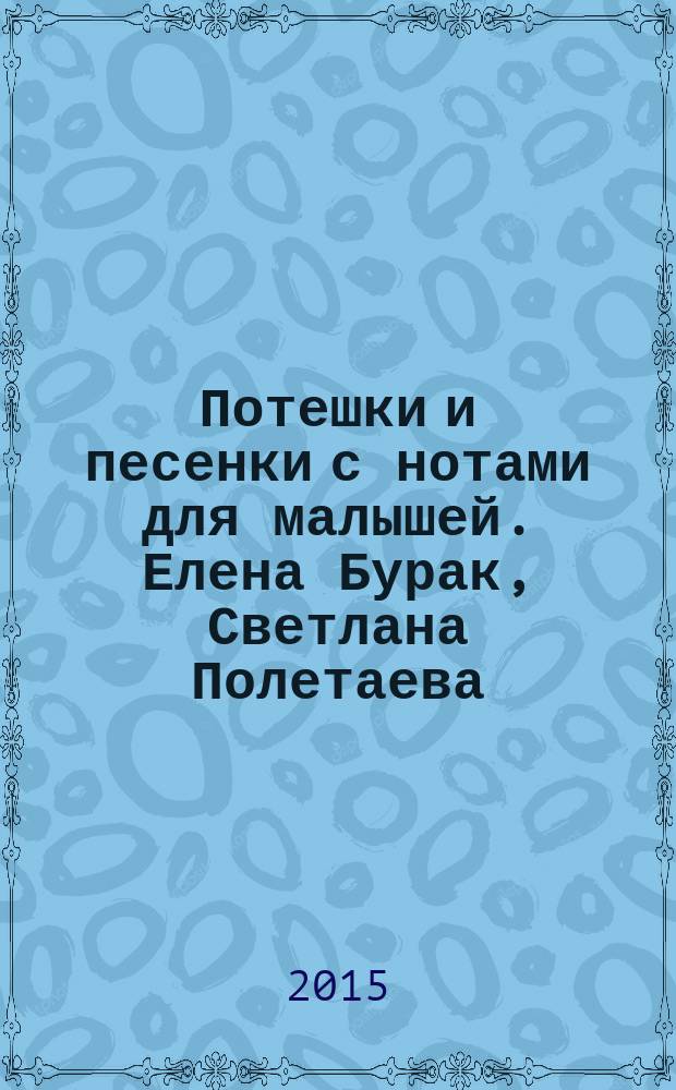 Потешки и песенки с нотами для малышей. Елена Бурак, Светлана Полетаева : развиваем речь, моторику, чувство ритма