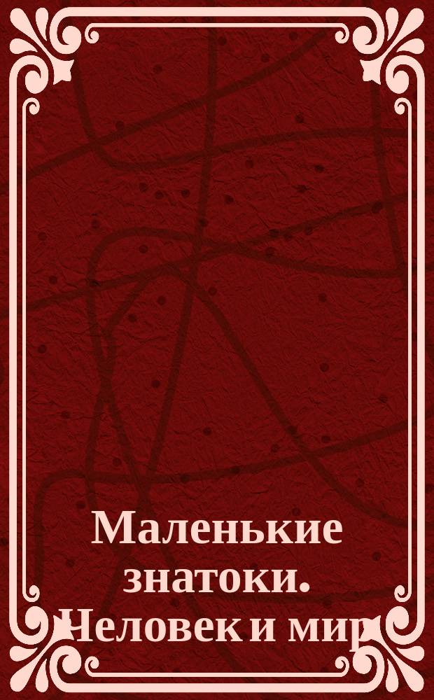 Маленькие знатоки. Человек и мир : электронная игровая книга : 1650 вопросов и ответов : для 1 или 2 участников : викторина : для чтения взрослыми детям