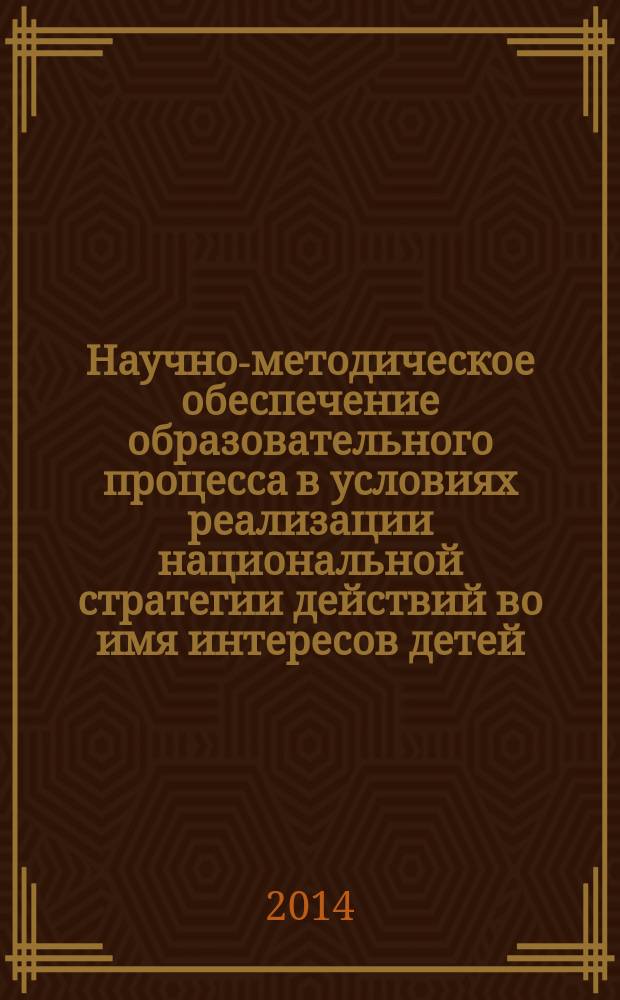 Научно-методическое обеспечение образовательного процесса в условиях реализации национальной стратегии действий во имя интересов детей : (из опыта работы образовательных организаций Малмыжского района Кировской области) : учебно-методическое пособие