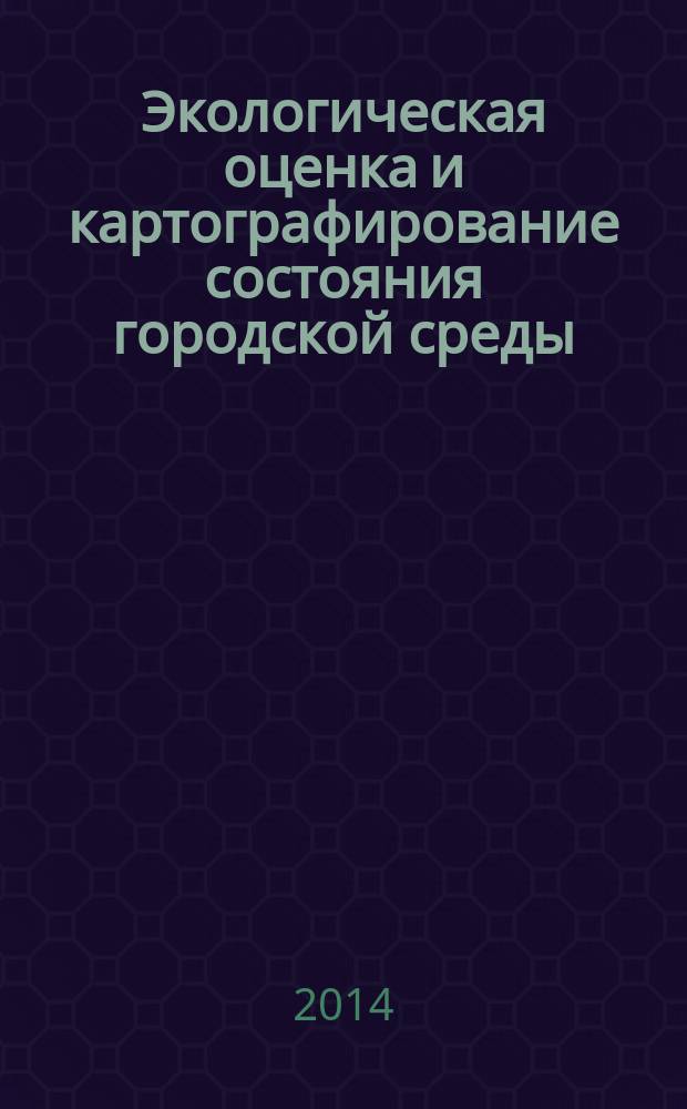 Экологическая оценка и картографирование состояния городской среды : сборник научных статей