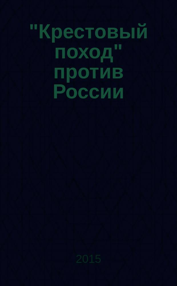 "Крестовый поход" против России : тысячелетняя агрессия Запада
