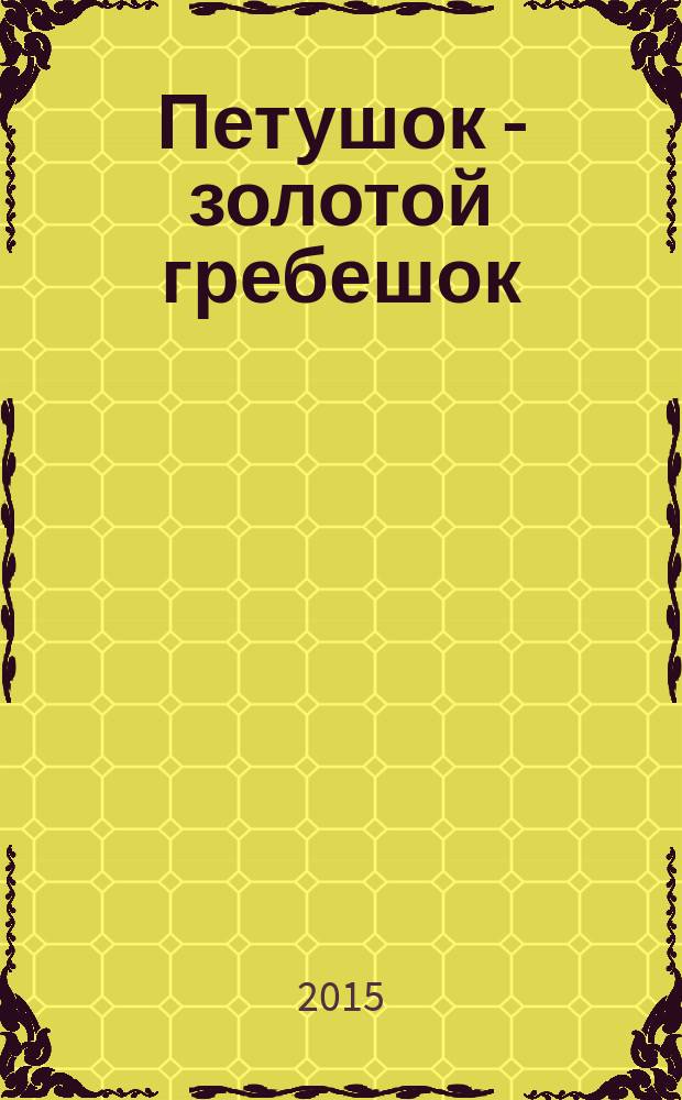 Петушок - золотой гребешок : для детей от 2 лет