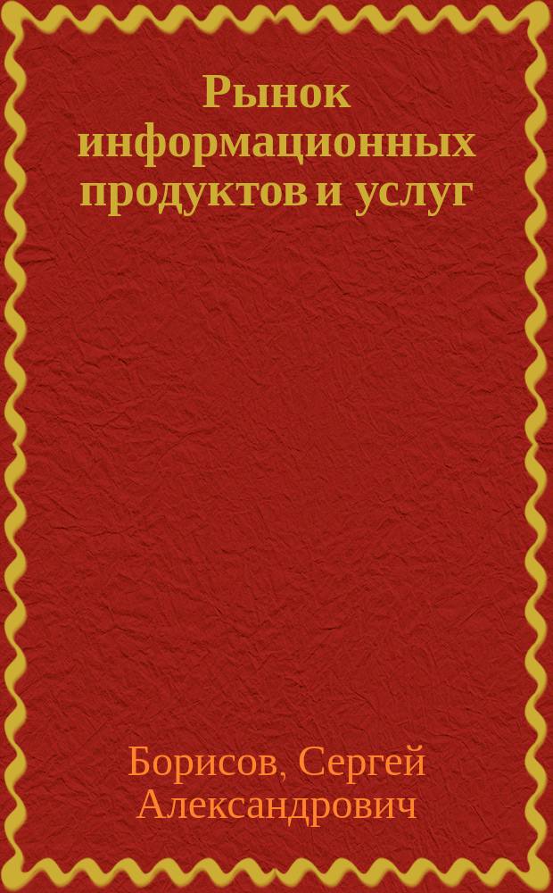 Рынок информационных продуктов и услуг : учебное пособие для студентов всех форм обучения по направлению 38.03.02 (080200) "Менеджмент"