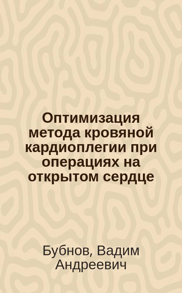 Оптимизация метода кровяной кардиоплегии при операциях на открытом сердце : автореферат диссертации на соискание ученой степени кандидата медицинских наук : специальность 14.01.20 <Анестезиология и реаниматология>