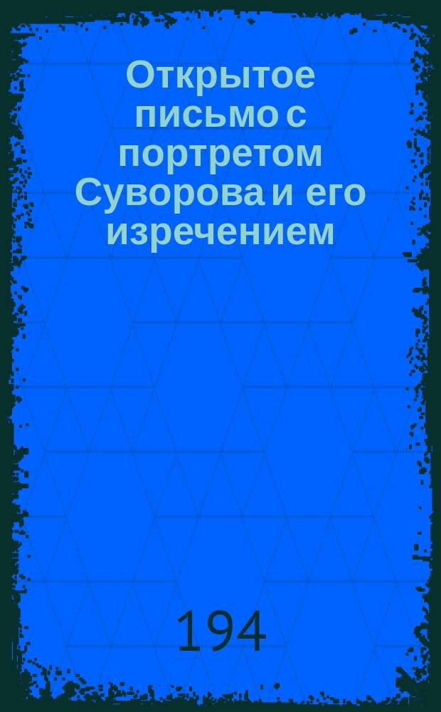 Открытое письмо [с портретом Суворова и его изречением: "Минута решает исход битвы, час - судьбу всей кампании, день - участь всего государства]