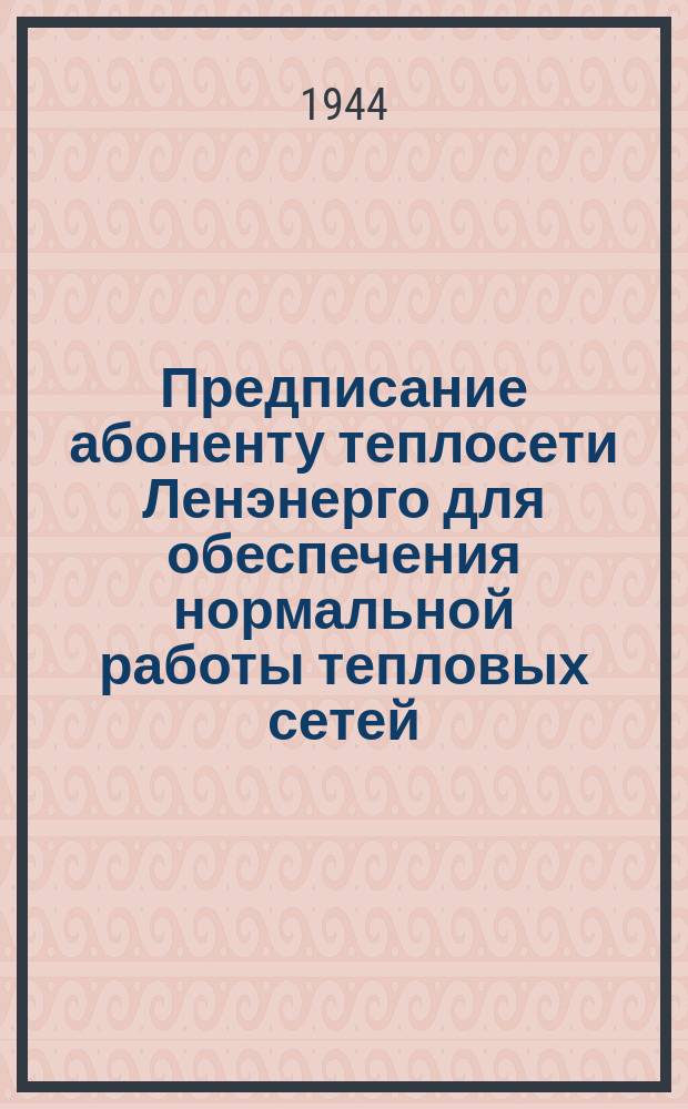Предписание абоненту теплосети Ленэнерго [для обеспечения нормальной работы тепловых сетей, под личную ответственность произвести необходимые для этого работы к 1944 г.