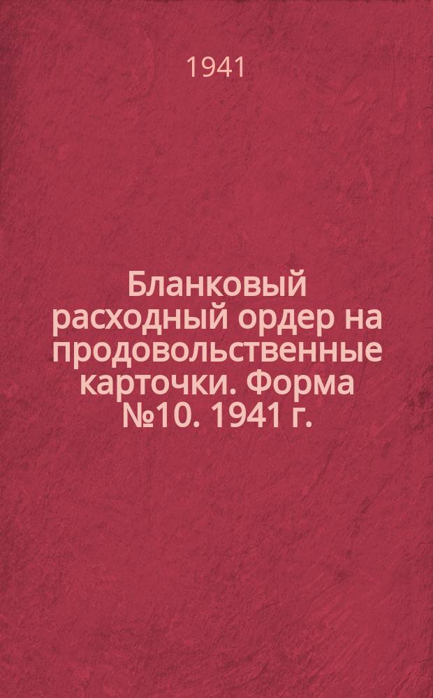 Бланковый расходный ордер [на продовольственные карточки]. Форма №10. 1941 г.