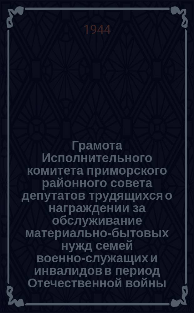 Грамота Исполнительного комитета приморского районного совета депутатов трудящихся [о награждении] за обслуживание материально-бытовых нужд семей военно-служащих и инвалидов в период Отечественной войны