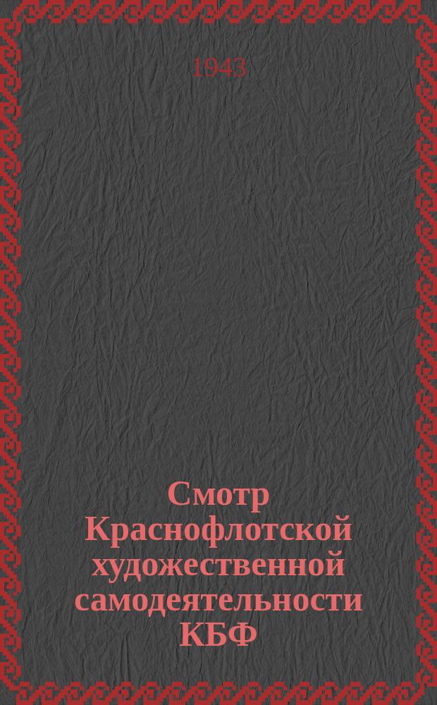 Смотр Краснофлотской художественной самодеятельности КБФ : программа первого концерта 25 октября 1943 г. ... в ЛДМФ