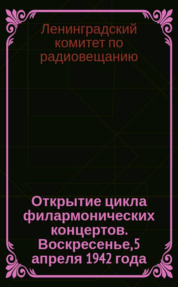 Открытие цикла филармонических концертов. Воскресенье, 5 апреля 1942 года : программа