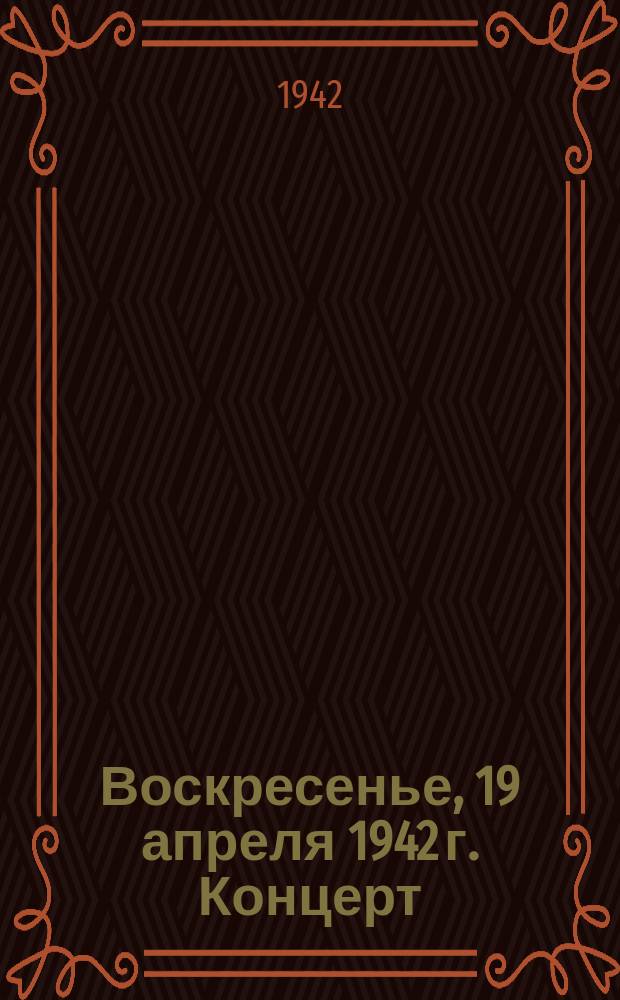 Воскресенье, 19 апреля 1942 г. Концерт : программа