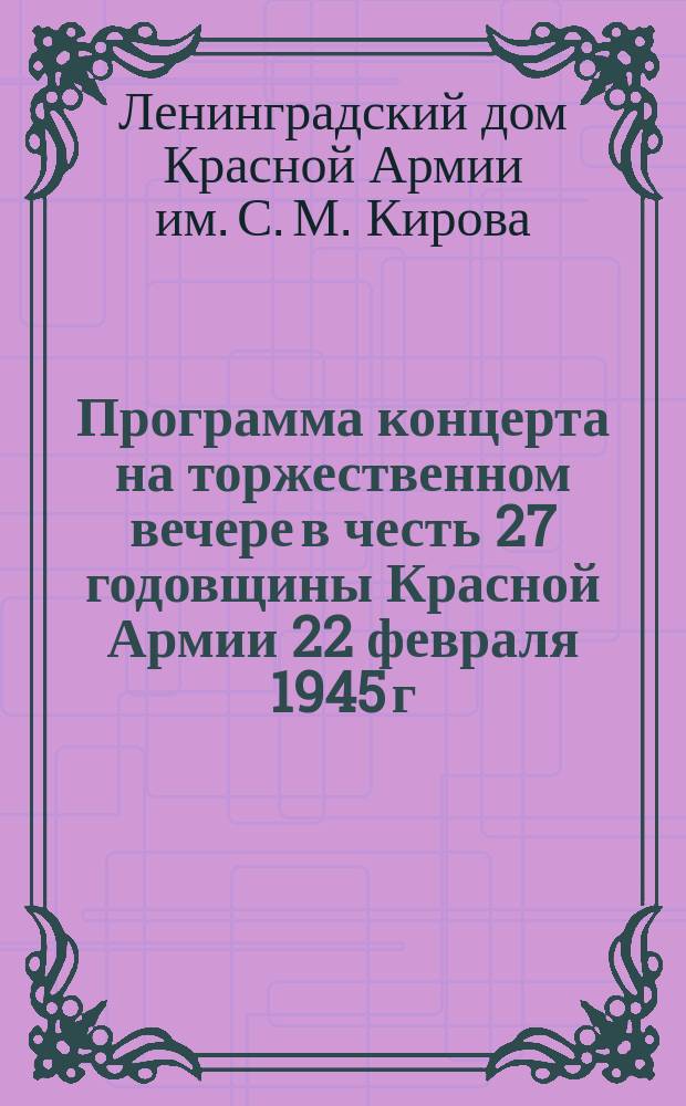 Программа концерта на торжественном вечере в честь 27 годовщины Красной Армии 22 февраля 1945 г. : программа