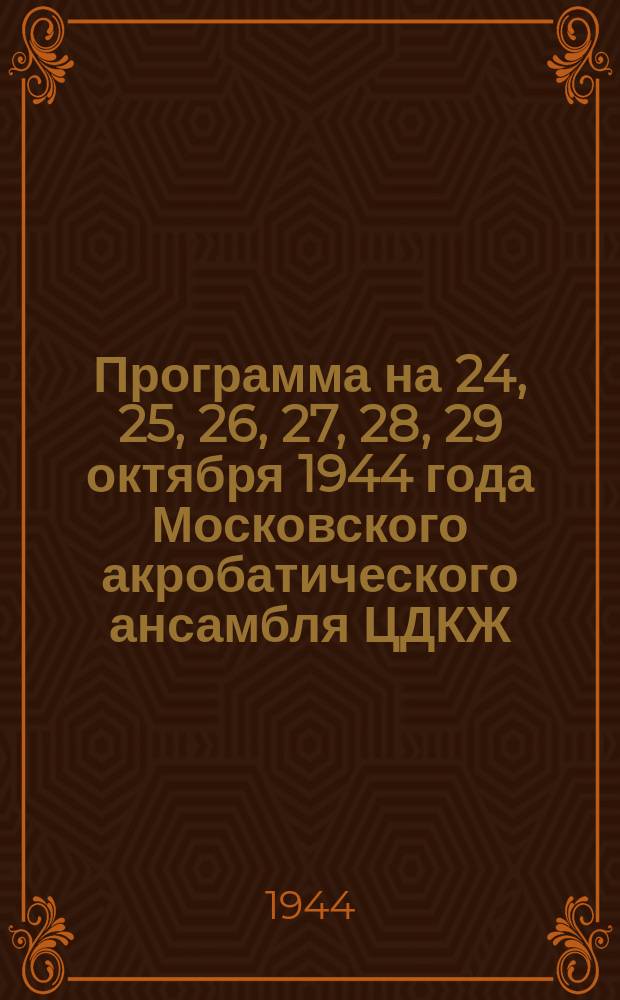 Программа на 24, 25, 26, 27, 28, 29 октября 1944 года Московского акробатического ансамбля ЦДКЖ : программа