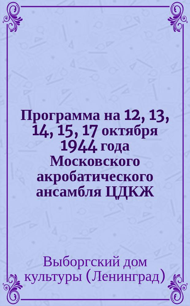 Программа на 12, 13, 14, 15, 17 октября 1944 года Московского акробатического ансамбля ЦДКЖ : программа
