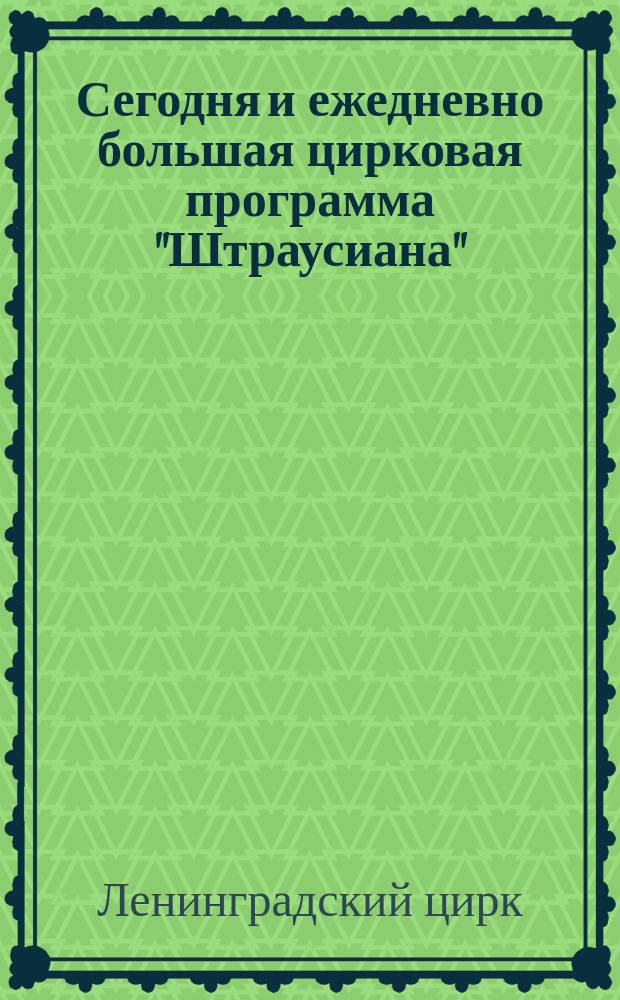 Сегодня и ежедневно большая цирковая программа "Штраусиана" : программа