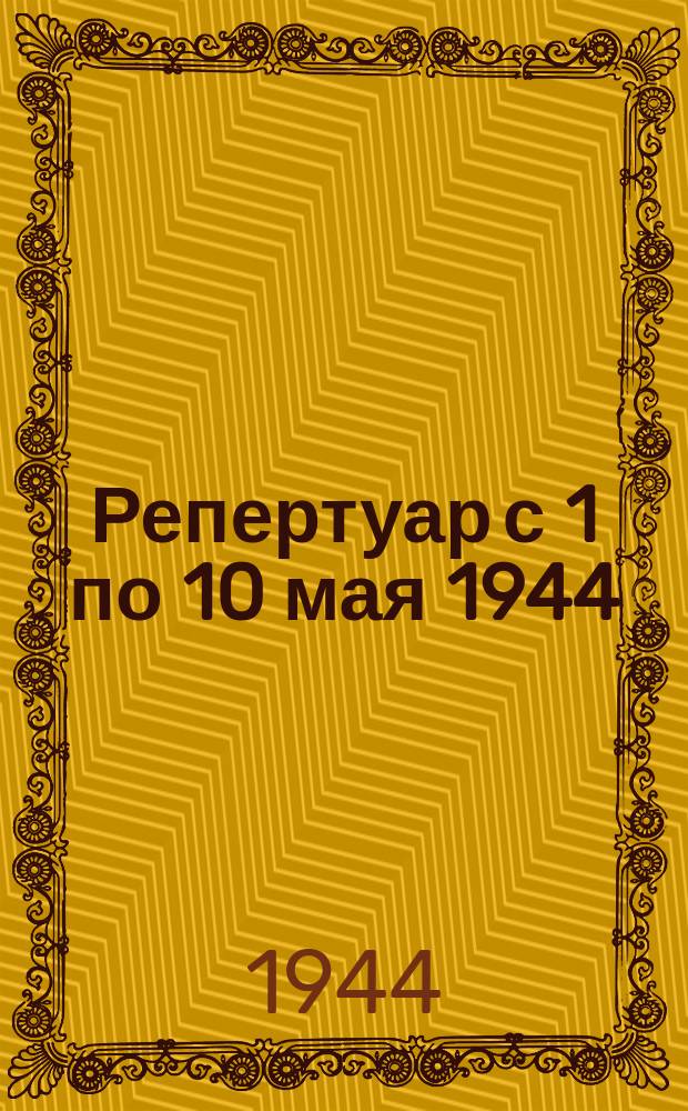 Репертуар с 1 по 10 мая 1944 : репертуар-программа