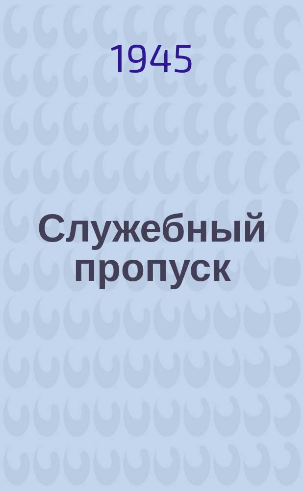 Служебный пропуск : действителен на 1 и 2 мая 1945 г. : бланк