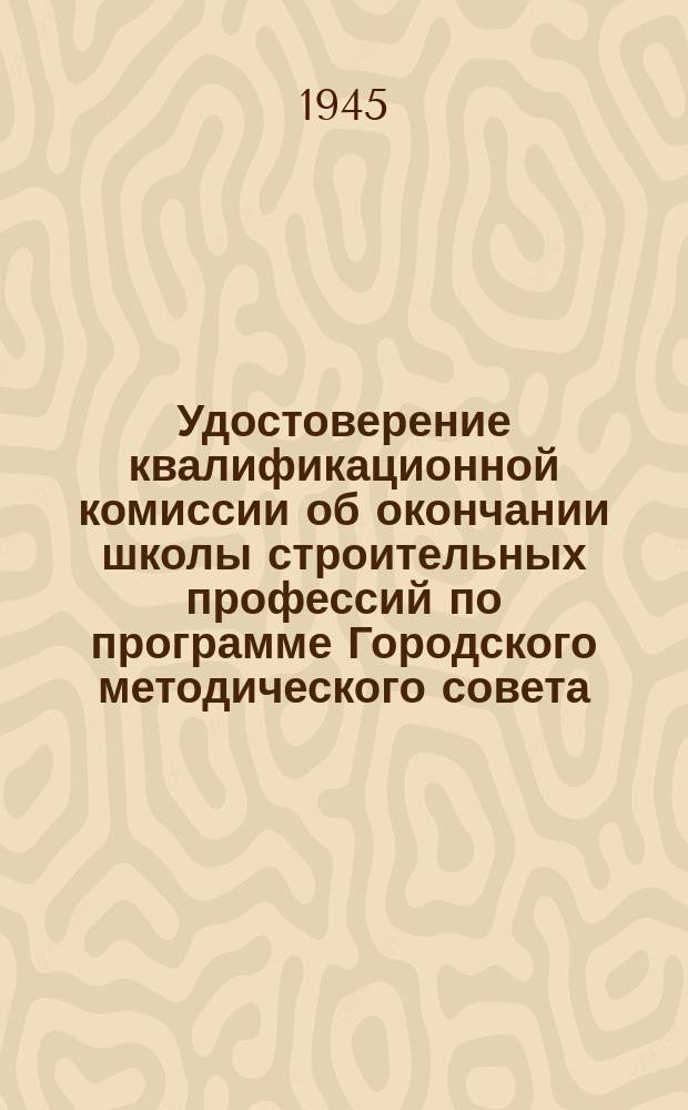 Удостоверение [квалификационной комиссии об окончании школы строительных профессий по программе Городского методического совета : бланк