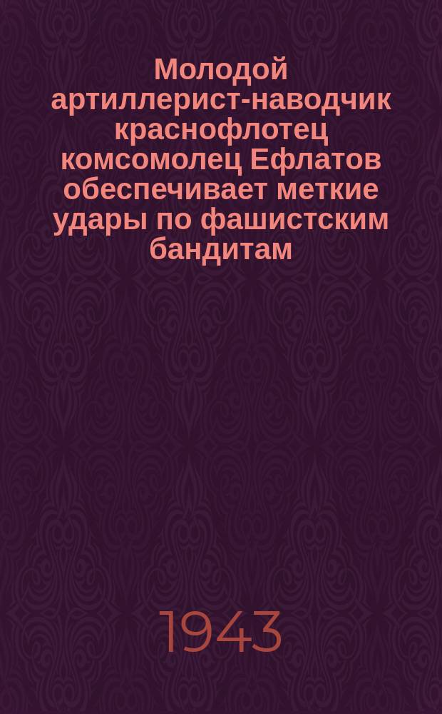 Молодой артиллерист-наводчик краснофлотец комсомолец Ефлатов обеспечивает меткие удары по фашистским бандитам. 21 июля 1943 г. : фотография