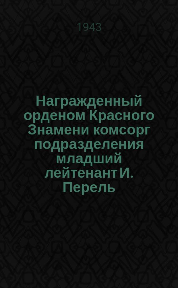 Награжденный орденом Красного Знамени комсорг подразделения младший лейтенант И. Перель, получившие правительственные награды комсомольцы ефрейтор С. Афонин, сержант И. Шестопалов, ефрейторы В. Насонов и Н. Александров. 18 августа 1943 г. : фотография