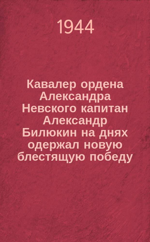 Кавалер ордена Александра Невского капитан Александр Билюкин на днях одержал новую блестящую победу, сбив 20-й самолет противника, из них 11 он сбил на Карельском перешейке. 19 июля 1944 г. : фотография