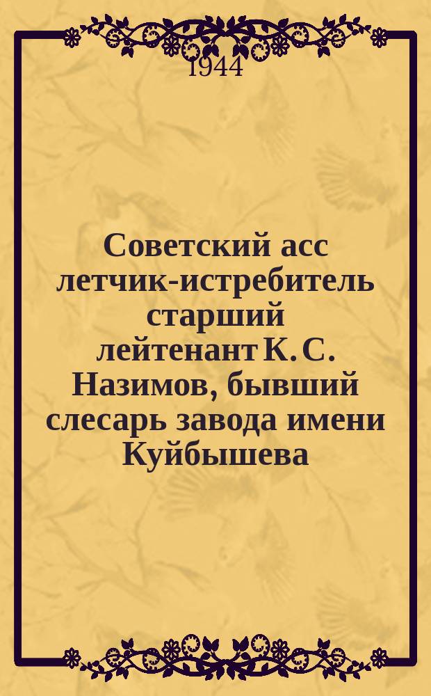 Советский асс летчик-истребитель старший лейтенант К. С. Назимов, бывший слесарь завода имени Куйбышева, награжденный двумя орденами Красного Знамени. 18 марта 1944 г. : фотография