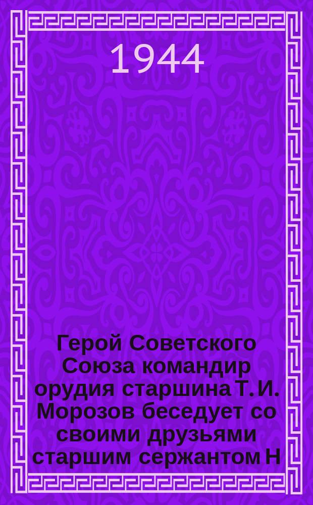 Герой Советского Союза командир орудия старшина Т. И. Морозов беседует со своими друзьями старшим сержантом Н. В. Кирдеевым, сержантом С. П. Пахтановым и старшим сержантом Р. М. Заницким. 3 июня 1944 г. : фотография