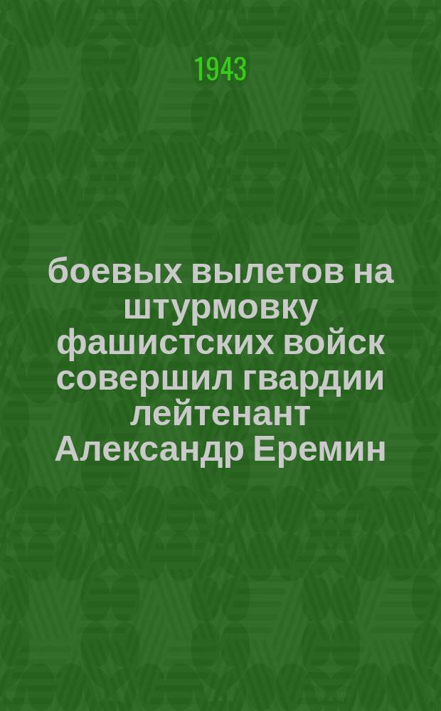 75 боевых вылетов на штурмовку фашистских войск совершил гвардии лейтенант Александр Еремин : за храбрость и мужество гвардеец награжден орденом Отечественной войны первой степени и орденом Красной Звезды. Март 1943 г. : фотография